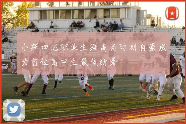 小斯回忆职业生涯高光时刻自豪成为首位高中生最佳新秀